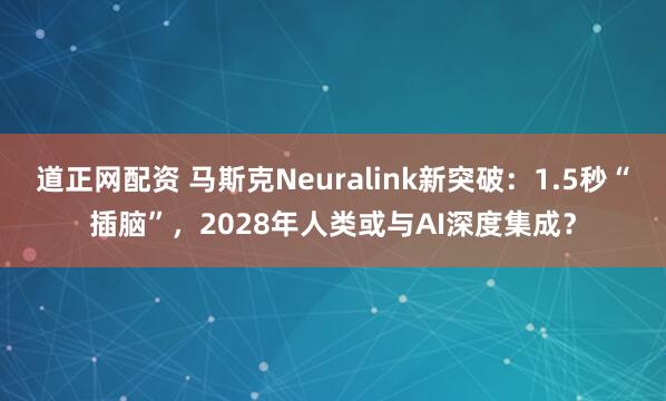 道正网配资 马斯克Neuralink新突破：1.5秒“插脑”，2028年人类或与AI深度集成？