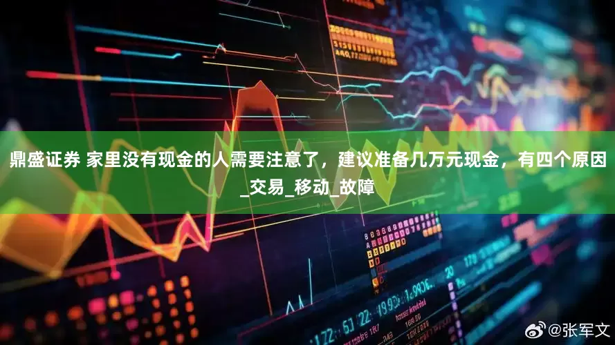 鼎盛证券 家里没有现金的人需要注意了，建议准备几万元现金，有四个原因_交易_移动_故障
