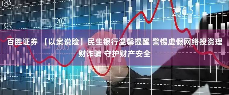 百胜证券 【以案说险】民生银行温馨提醒 警惕虚假网络投资理财诈骗 守护财产安全