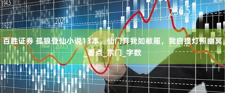 百胜证券 孤狼登仙小说13本，仙门弃我如敝履，我自提灯照幽冥_看点_宗门_字数