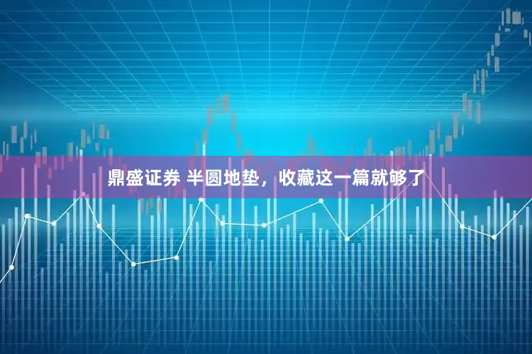 鼎盛证券 半圆地垫，收藏这一篇就够了