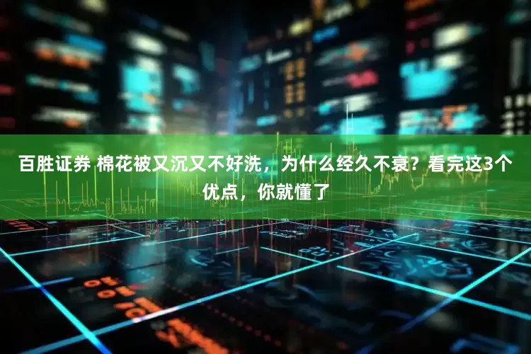 百胜证券 棉花被又沉又不好洗，为什么经久不衰？看完这3个优点，你就懂了
