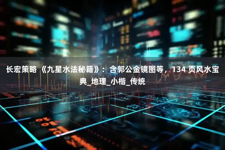 长宏策略 《九星水法秘籍》：含郭公金镜图等，134 页风水宝典_地理_小楷_传统