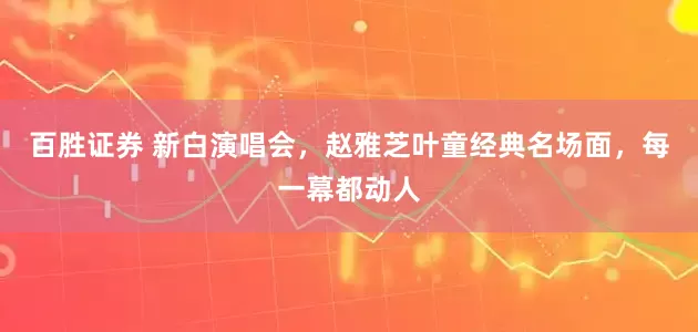 百胜证券 新白演唱会，赵雅芝叶童经典名场面，每一幕都动人