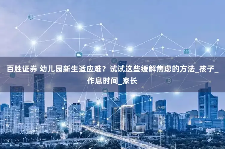 百胜证券 幼儿园新生适应难？试试这些缓解焦虑的方法_孩子_作息时间_家长