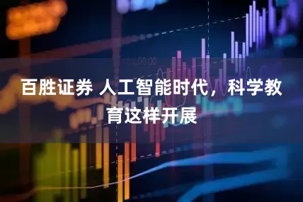 百胜证券 人工智能时代，科学教育这样开展