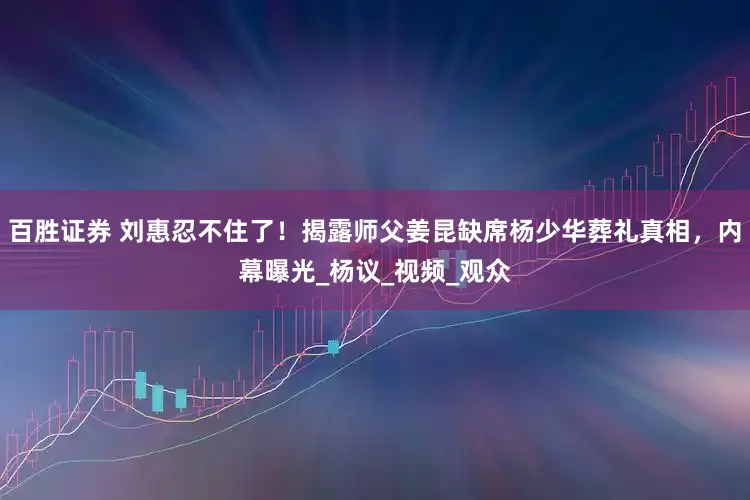 百胜证券 刘惠忍不住了！揭露师父姜昆缺席杨少华葬礼真相，内幕曝光_杨议_视频_观众