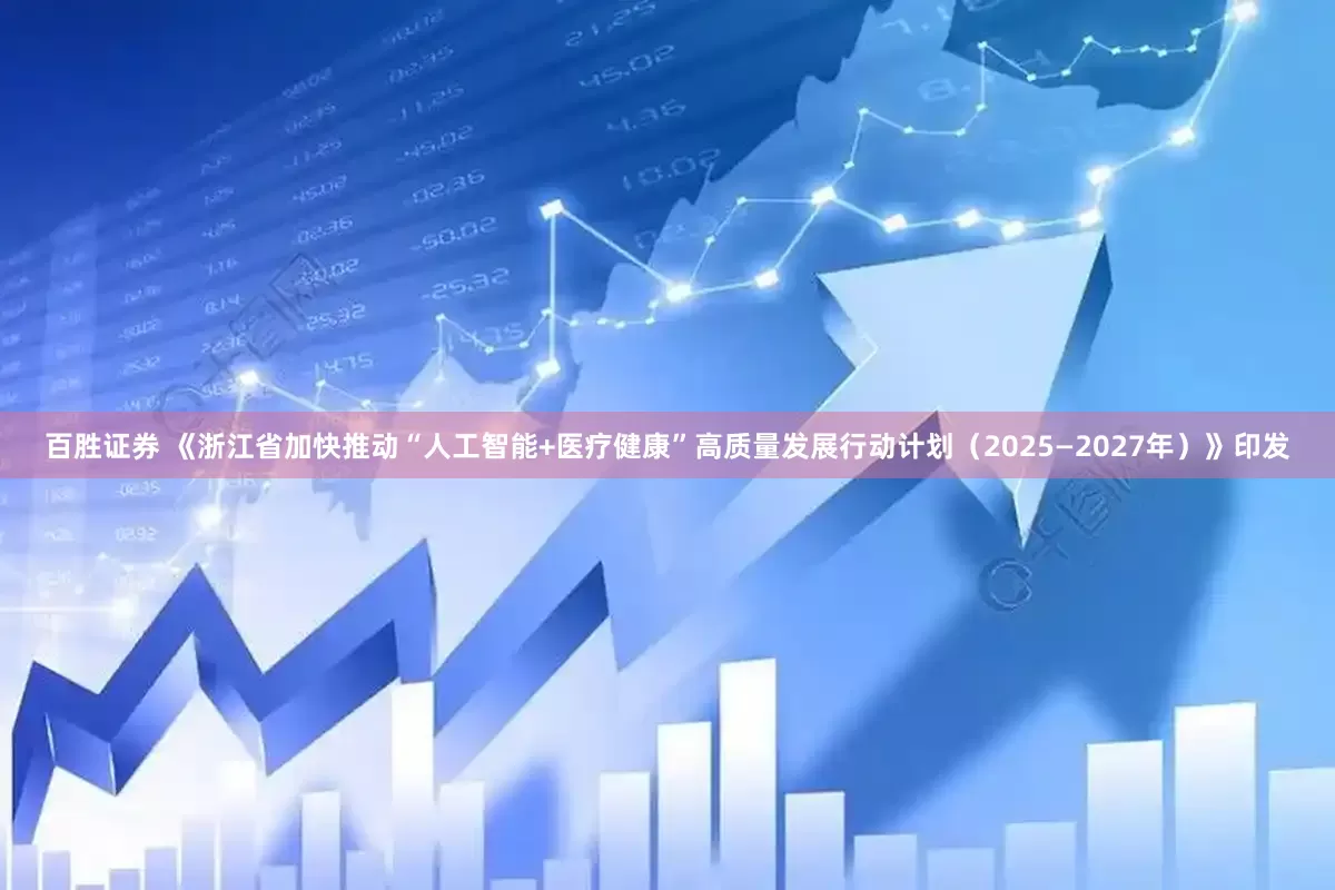 百胜证券 《浙江省加快推动“人工智能+医疗健康”高质量发展行动计划（2025—2027年）》印发