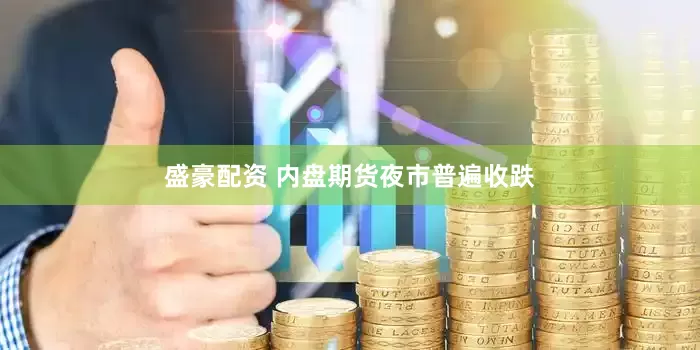 盛豪配资 内盘期货夜市普遍收跌