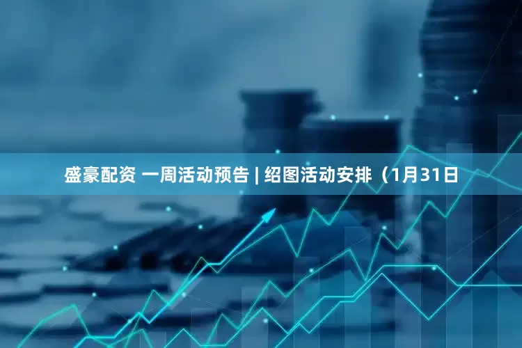 盛豪配资 一周活动预告 | 绍图活动安排（1月31日