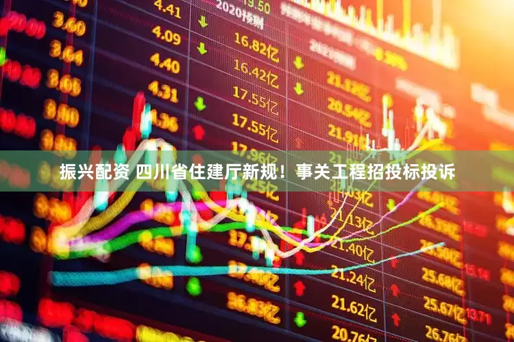 振兴配资 四川省住建厅新规!事关工程招投标投诉